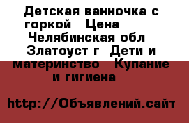 Детская ванночка с горкой › Цена ­ 500 - Челябинская обл., Златоуст г. Дети и материнство » Купание и гигиена   